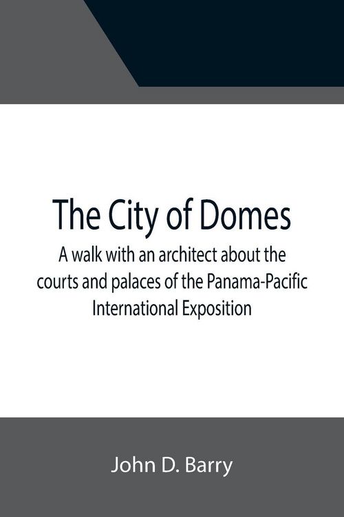 Produktbild: The City of Domes; A walk with an architect about the courts and palaces of the Panama-Pacific International Exposition, with a discussion of its arch