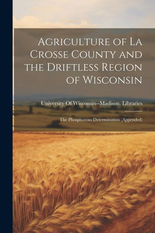 Produktbild: Agriculture of La Crosse County and the Driftless Region of Wisconsin: The Phosphorous Determination (Appended)