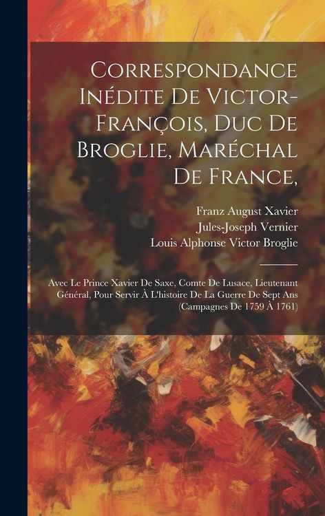 Produktbild: Correspondance In&eacute;dite De Victor-fran&ccedil;ois, Duc De Broglie, Mar&eacute;chal De France,: Avec Le Prince Xavier De Saxe, Comte De Lusace, Lieutenant G&eacute;n&eacute;ral, Po