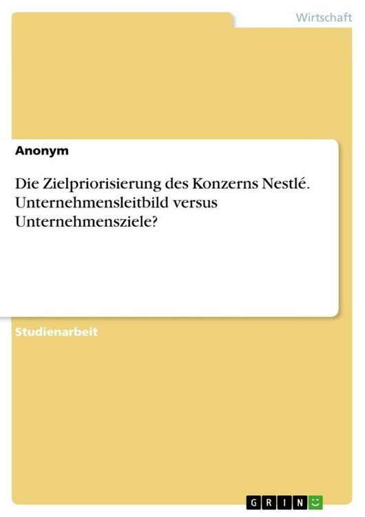 Produktbild: Die Zielpriorisierung des Konzerns Nestl&eacute;. Unternehmensleitbild versus Unternehmensziele?