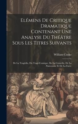 Produktbild: El&eacute;mens De Critique Dramatique Contenant Une Analyse Du Th&eacute;&acirc;tre Sous Les Titres Suivants: De La Trag&eacute;die, Du Tragi-comique, De La Com&eacute;die, De La Panto