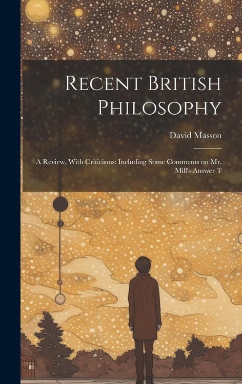 Produktbild: Recent British Philosophy: A Review, With Criticisms: Including Some Comments on Mr. Mill's Answer T