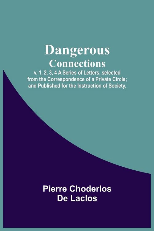 Produktbild: Dangerous Connections, v. 1, 2, 3, 4 A Series of Letters, selected from the Correspondence of a Private Circle; and Published for the Instruction of S