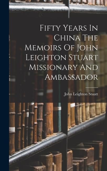 Produktbild: Fifty Years In China The Memoirs Of John Leighton Stuart Missionary And Ambassador