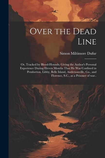 Produktbild: Over the Dead Line; or, Tracked by Blood-hounds; Giving the Author's Personal Experience During Eleven Months That he was Confined in Pemberton, Libby