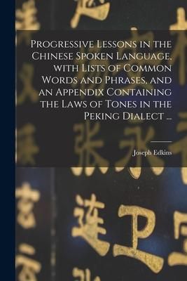Produktbild: Progressive Lessons in the Chinese Spoken Language, With Lists of Common Words and Phrases, and an Appendix Containing the Laws of Tones in the Peking