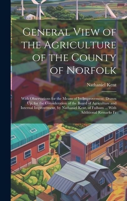Produktbild: General View of the Agriculture of the County of Norfolk: With Observations for the Means of Its Improvement. Drawn Up, for the Consideration of the B