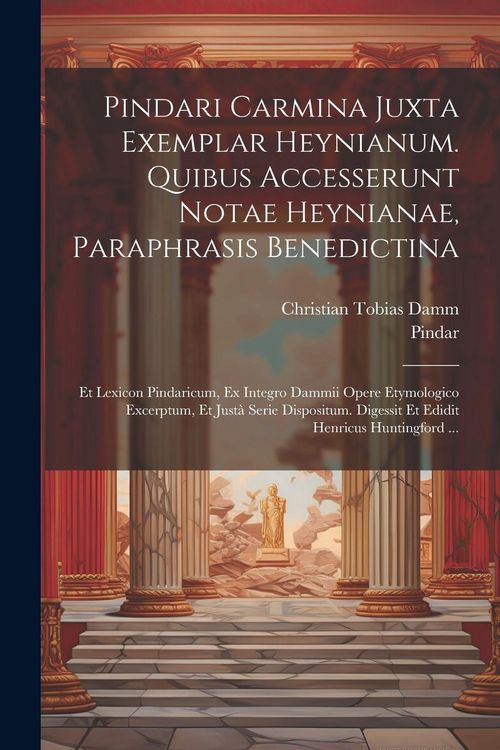 Produktbild: Pindari Carmina Juxta Exemplar Heynianum. Quibus Accesserunt Notae Heynianae, Paraphrasis Benedictina: Et Lexicon Pindaricum, Ex Integro Dammii Opere