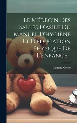 Produktbild: Le M&eacute;decin Des Salles D'asile Ou Manuel D'hygi&egrave;ne Et D'&eacute;ducation Physique De L'enfance...