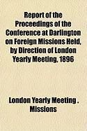 Produktbild: Report of the Proceedings of the Conference at Darlington on Foreign Missions Held, by Direction of London Yearly Meeting, 1896