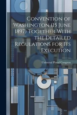 Produktbild: Convention of Washington (15 June 1897) Together With the Detailed Regulations for Its Execution