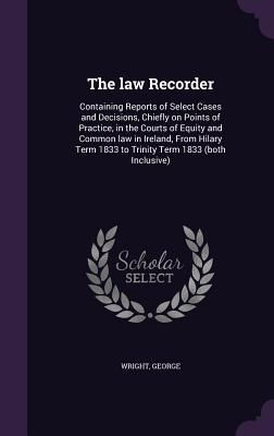 Produktbild: The law Recorder: Containing Reports of Select Cases and Decisions, Chiefly on Points of Practice, in the Courts of Equity and Common la