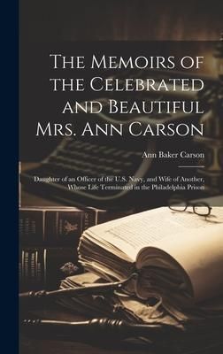 Produktbild: The Memoirs of the Celebrated and Beautiful Mrs. Ann Carson: Daughter of an Officer of the U.S. Navy, and Wife of Another, Whose Life Terminated in th