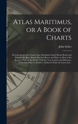 Produktbild: Atlas Maritimus, or A Book of Charts: Describeing the Sea Coasts Capes Headlands Sands Shoals Rocks and Dangers the Bayes Roads Harbors Rivers and Por