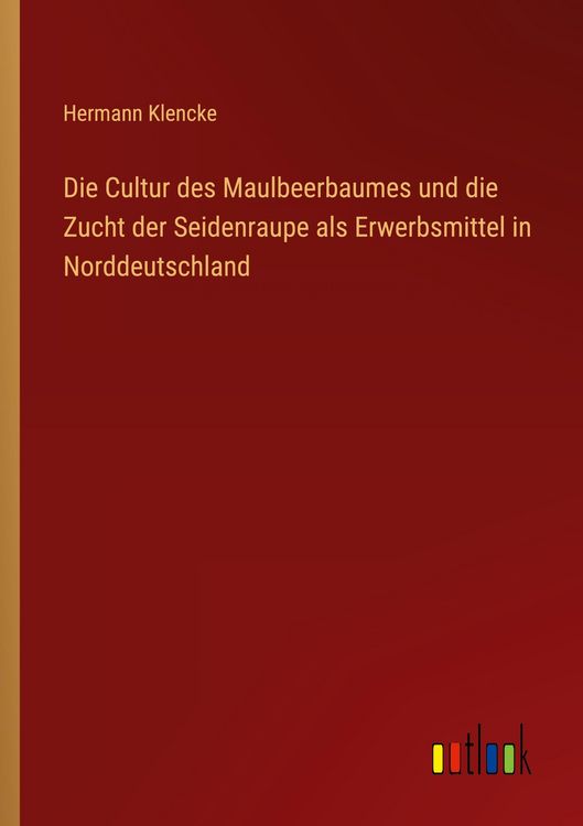 Produktbild: Die Cultur des Maulbeerbaumes und die Zucht der Seidenraupe als Erwerbsmittel in Norddeutschland
