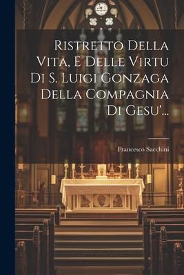 Produktbild: Ristretto Della Vita, E Delle Virtu Di S. Luigi Gonzaga Della Compagnia Di Gesu'...