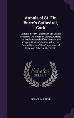 Produktbild: Annals of St. Fin Barre's Cathedral, Cork: Compiled From Records in the British Museum; the Bodleian Library, Oxford; the Public Record Office, London
