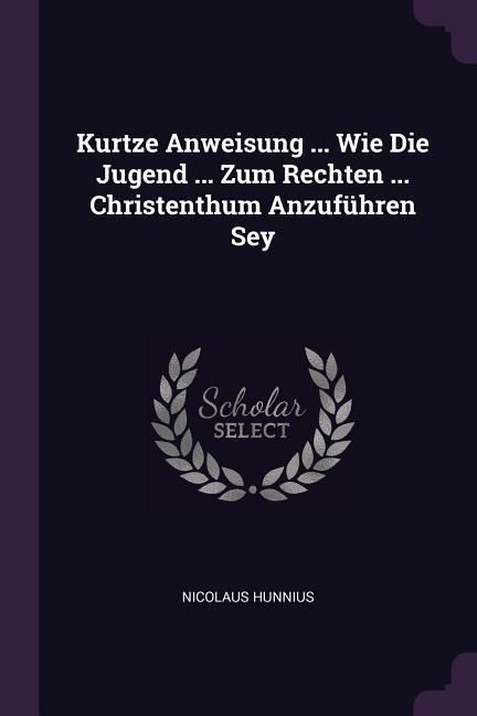 Produktbild: Kurtze Anweisung ... Wie Die Jugend ... Zum Rechten ... Christenthum Anzuf&uuml;hren Sey