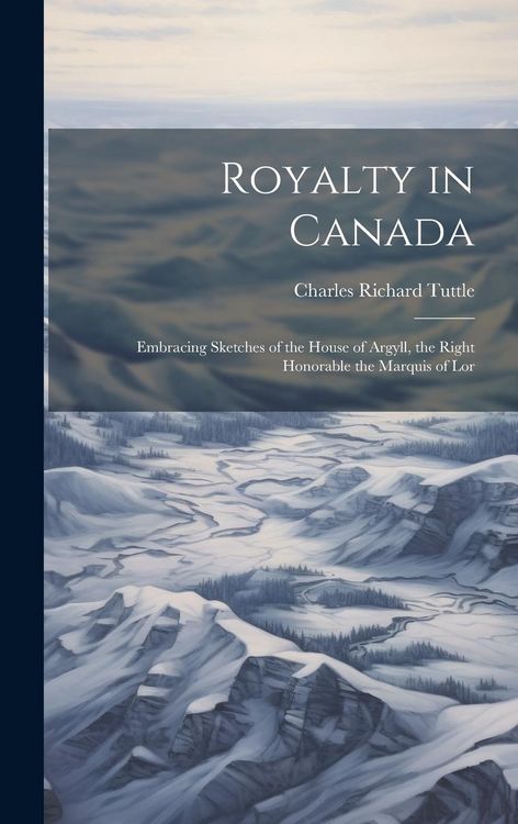 Produktbild: Royalty in Canada: Embracing Sketches of the House of Argyll, the Right Honorable the Marquis of Lor