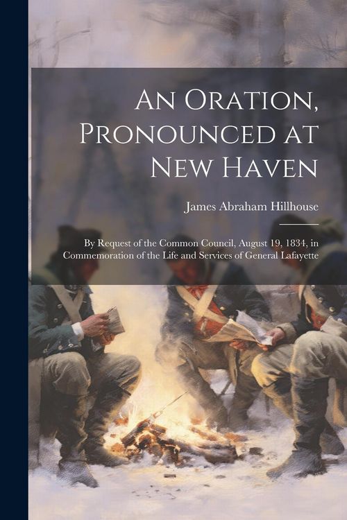 Produktbild: An Oration, Pronounced at New Haven: By Request of the Common Council, August 19, 1834, in Commemoration of the Life and Services of General Lafayette