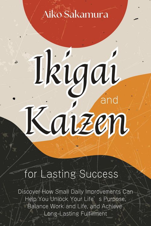 Produktbild: Ikigai and Kaizen for Lasting Success: Discover How Small Daily Improvements Can Help You Unlock Your Life's Purpose, Balance Work and Life, and Achie