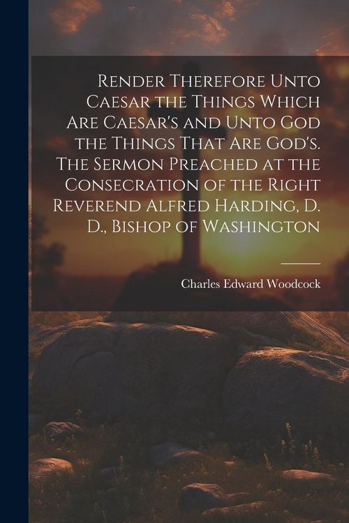 Produktbild: Render Therefore Unto Caesar the Things Which Are Caesar's and Unto God the Things That Are God's. The Sermon Preached at the Consecration of the Righ
