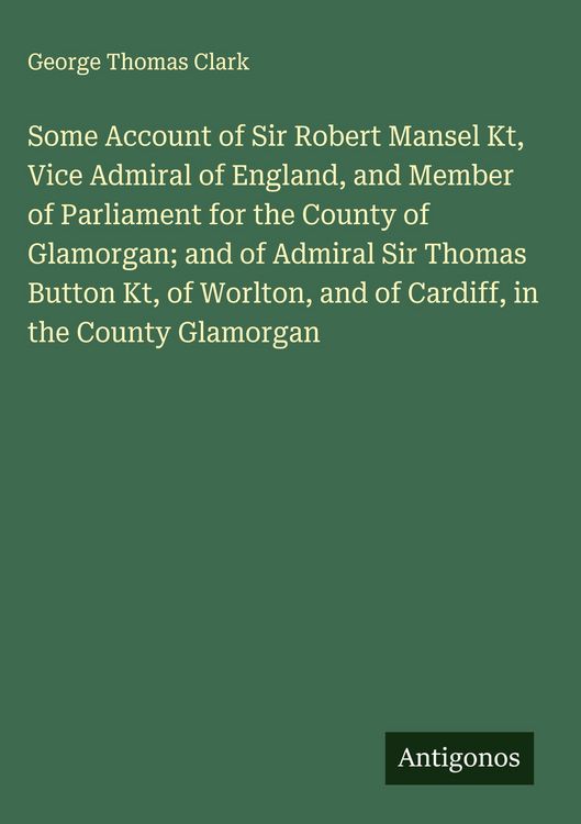 Produktbild: Some Account of Sir Robert Mansel Kt, Vice Admiral of England, and Member of Parliament for the County of Glamorgan; and of Admiral Sir Thomas Button
