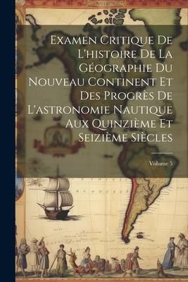 Produktbild: Examen Critique De L'histoire De La G&eacute;ographie Du Nouveau Continent Et Des Progr&egrave;s De L'astronomie Nautique Aux Quinzi&egrave;me Et Seizi&egrave;me Si&egrave;cles; Volume