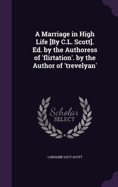 Produktbild: A Marriage in High Life [By C.L. Scott]. Ed. by the Authoress of 'flirtation'. by the Author of 'trevelyan'