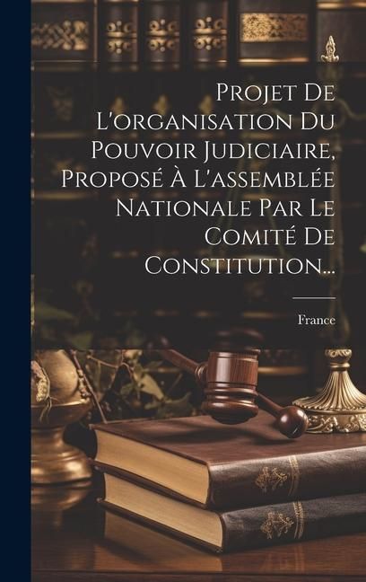 Produktbild: Projet De L'organisation Du Pouvoir Judiciaire, Propos&eacute; &Agrave; L'assembl&eacute;e Nationale Par Le Comit&eacute; De Constitution...