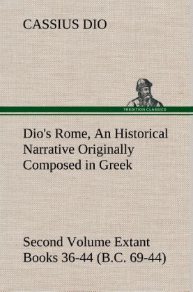 Produktbild: Dio's Rome, Volume 2 An Historical Narrative Originally Composed in Greek During the Reigns of Septimius Severus, Geta and Caracalla, Macrinus, Elagabalus and Alexander Severus and Now Presented in English Form. Second Volume Extant Books 36-44 (B.C. 69-44).