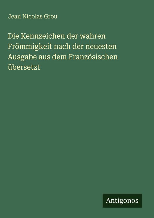 Produktbild: Die Kennzeichen der wahren Fr&ouml;mmigkeit nach der neuesten Ausgabe aus dem Franz&ouml;sischen &uuml;bersetzt
