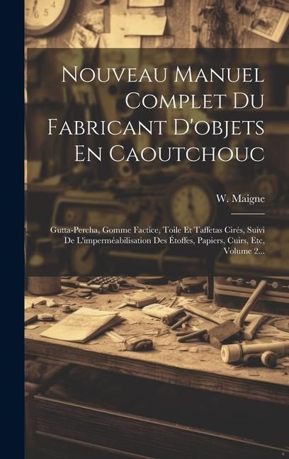 Produktbild: Nouveau Manuel Complet Du Fabricant D'objets En Caoutchouc: Gutta-percha, Gomme Factice, Toile Et Taffetas Cir&eacute;s, Suivi De L'imperm&eacute;abilisation Des &Eacute;t