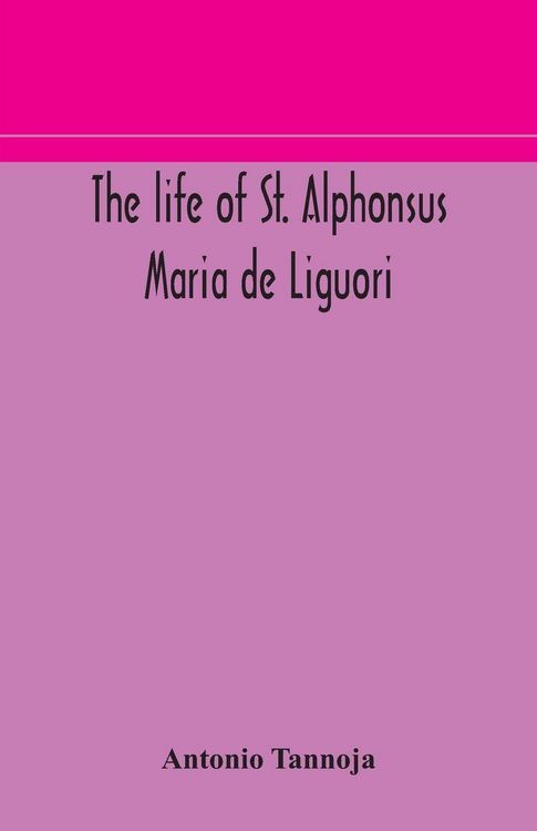 Produktbild: The Life Of St. Alphonsus Maria De Liguori, Bishop Of St. Agatha Of The Goths And Founder Of The Congregation Of The Holy Redeemer