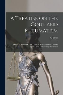 Produktbild: A Treatise on the Gout and Rheumatism: Wherein a Method is Laid Down of Relieving in an Eminent Degree Those Excruciating Distempers