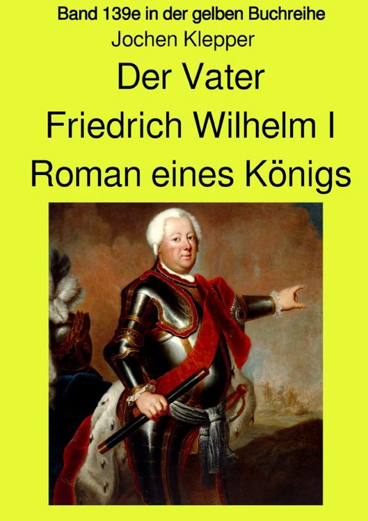 Produktbild: Gelbe Buchreihe / Der Vater - Friedrich Wilhelm I - Roman eines K&ouml;nigs - Band 139e Teil 1 in der gelben Buchreihe bei J&uuml;rgen Ruszkowski