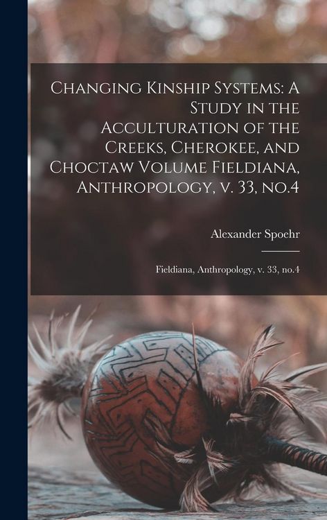 Produktbild: Changing Kinship Systems: A Study in the Acculturation of the Creeks, Cherokee, and Choctaw Volume Fieldiana, Anthropology, v. 33, no.4: Fieldia
