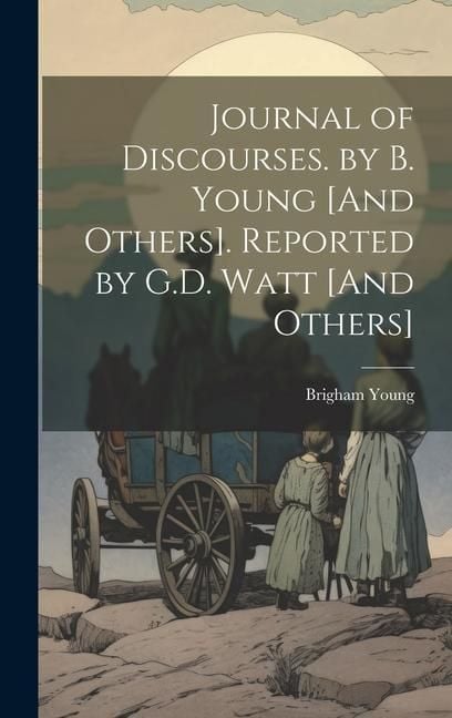 Produktbild: Journal of Discourses. by B. Young [And Others]. Reported by G.D. Watt [And Others]