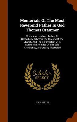 Produktbild: Memorials Of The Most Reverend Father In God Thomas Cranmer: Sometime Lord Archbishop Of Canterbury. Wherein The History Of The Church, And The Reform