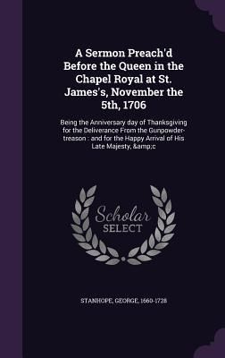Produktbild: A Sermon Preach'd Before the Queen in the Chapel Royal at St. James's, November the 5th, 1706: Being the Anniversary day of Thanksgiving for the Deliv