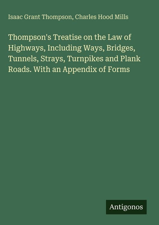 Produktbild: Thompson's Treatise on the Law of Highways, Including Ways, Bridges, Tunnels, Strays, Turnpikes and Plank Roads. With an Appendix of Forms