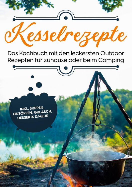 Produktbild: Kesselrezepte: Das Kochbuch mit den leckersten Outdoor Rezepten f&uuml;r zuhause oder beim Camping | inkl. Suppen, Eint&ouml;pfen, Gulasch, Desserts & mehr