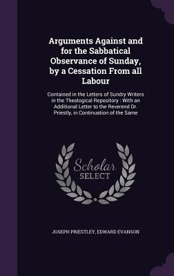Produktbild: Arguments Against and for the Sabbatical Observance of Sunday, by a Cessation From all Labour: Contained in the Letters of Sundry Writers in the Theol