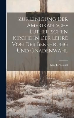 Produktbild: Zur Einigung der amerikanisch-lutherischen Kirche in der Lehre von der Bekehrung und Gnadenwahl