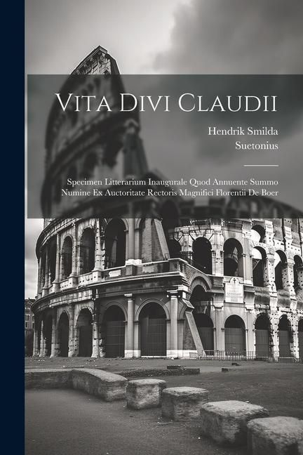 Produktbild: Vita Divi Claudii: Specimen Litterarium Inaugurale Quod Annuente Summo Numine Ex Auctoritate Rectoris Magnifici Florentii De Boer