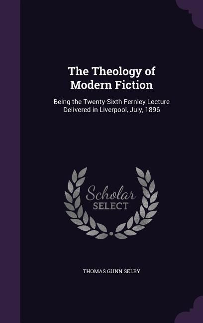 Produktbild: The Theology of Modern Fiction: Being the Twenty-Sixth Fernley Lecture Delivered in Liverpool, July, 1896