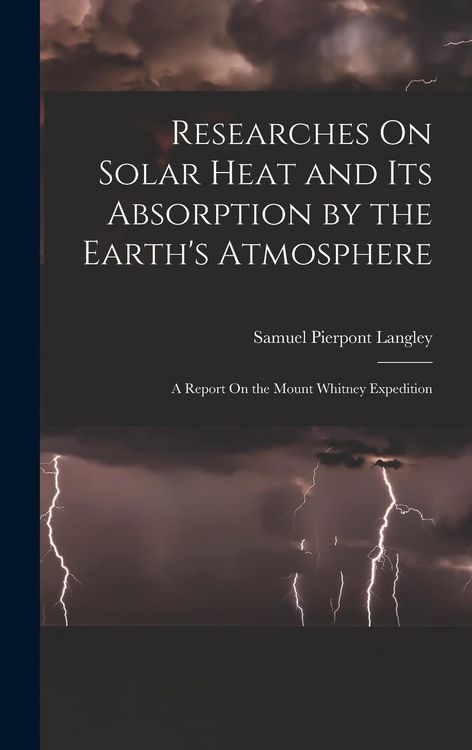 Produktbild: Researches On Solar Heat and Its Absorption by the Earth's Atmosphere: A Report On the Mount Whitney Expedition