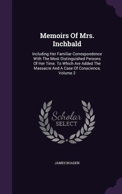 Produktbild: Memoirs Of Mrs. Inchbald: Including Her Familiar Correspondence With The Most Distinguished Persons Of Her Time. To Which Are Added The Massacre