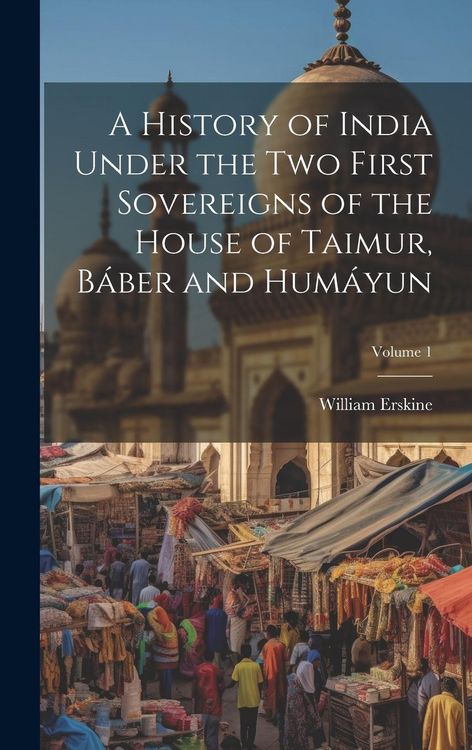 Produktbild: A History of India Under the Two First Sovereigns of the House of Taimur, B&aacute;ber and Hum&aacute;yun; Volume 1