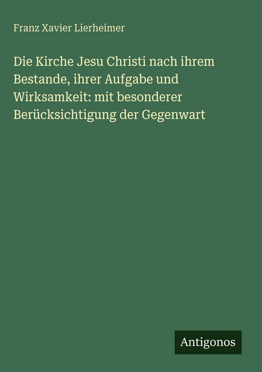 Produktbild: Die Kirche Jesu Christi nach ihrem Bestande, ihrer Aufgabe und Wirksamkeit: mit besonderer Ber&uuml;cksichtigung der Gegenwart